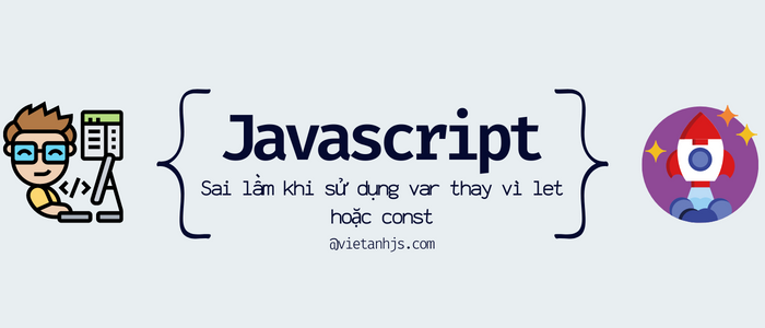 Sai lầm khi sử dụng var thay vì let hoặc const